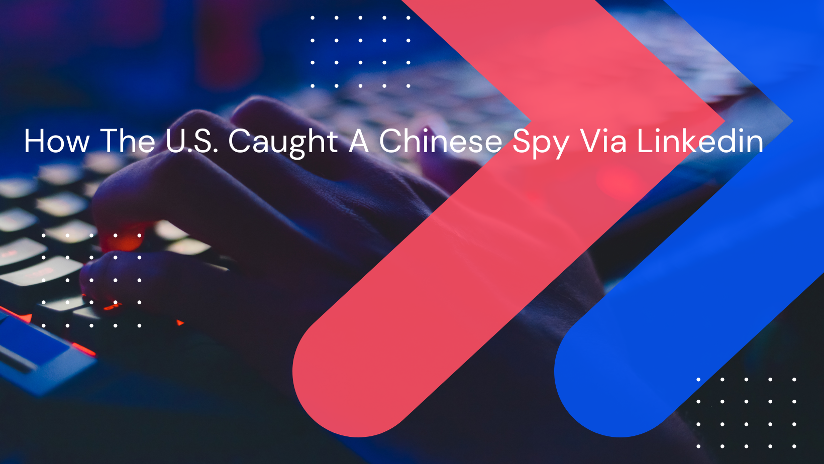 How The U.S. Caught A Chinese Spy Via Linkedin
