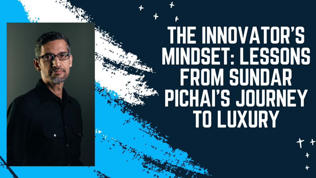 The Innovator's Mindset Lessons from Sundar Pichai's Journey to Luxury