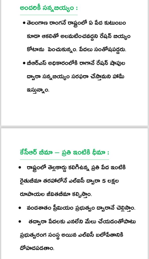 అసైన్డ్‌ భూములపై ఆంక్షలు ఎత్తివేత
పట్టాదారుడు అయితే భూమిని అమ్ముకునే అవకాశం ఉంది. కొన్ని చోట్ల రాళ్లు గుట్టలు ఉన్న దగ్గర కూడా కోట్ల రూపాయల డిమాండ్‌ ఉంది. అటువంటి చోట భూములు అమ్ముకుంటే మరోచోట పదెకరాలు కొనుకుంటున్నారు. కానీ వీళ్లకు అలాంటి సదుపాయం లేదు. దాన్ని రిలీవ్‌ చేయాలని దళిత సోదరులు కోరుతున్నారు. ఈ అసైన్డ్‌ భూములపై కూడా పార్టీలతో సంబంధం లేకుండా దళిత ప్రజాప్రతినిధులు అందర్నీ సమావేశపరిచి ఒక పాలసీ రూపొందించి.. అసైన్‌డ్‌ భూములపై ఆంక్షలు ఎత్తివేసి.. మామూలు పట్టాదారుల్లా హక్కులు కల్పించే ప్రయత్నం బీఆర్‌ఎస్ ప్రభుత్వం చేస్తుంది.

15 Oct 2023 02:47 PM (IST)
అగ్రవర్ణ పేదలకు 119 గురుకులాలు
46 లక్షల మంది స్వశక్తి మహిళా గ్రూపులో సభ్యులుగా ఉన్నారు. పక్కా భవనాలు లేని గ్రూపులకు ప్రభుత్వమే విడతలవారీగా భవనాలు కట్టిస్తాం.

15 Oct 2023 02:44 PM (IST)
హైదరాబాద్‌లో మరో లక్ష డబుల్‌ బెడ్రూం ఇండ్లు
హైదరాబాద్‌లో ఇంకా ఖాళీ ప్రదేశాలు ఉన్నాయి. ఇప్పటికే కట్టిన కాలనీల్లో కూడా మరిన్ని ఇండ్లు కట్టేందుకు ప్రదేశాలు ఉన్నాయి. వీటన్నింటినీ చూసుకుని హైదరాబాద్‌లో మరో లక్ష బెడ్రూం ఇండ్లు కట్టాలని నిర్ణయించాం. ఇండ్లు ఉన్నవారికి గృహలక్ష్మీ కొనసాగిస్తూనే.. ఇండ్ల స్థలాలు లేనివారికి జాగాలు కూడా ప్రభుత్వమే సమకూర్చాలని నిర్ణయించుకున్నాం.

15 Oct 2023 02:42 PM (IST)
ఆరోగ్య శ్రీ 15 లక్షలకు పెంపు
ఆరోగ్య శ్రీ పరిధిని రూ.15లక్షలకు పెంచుతాం. జర్నలిస్టులకు రూ.15లక్షల వరకు ఉచిత వైద్య సేవలు. దీనికి కేసీఆర్‌ ఆరోగ్య రక్ష అని పార్టీ వాళ్లు పేరు పెట్టారు.

15 Oct 2023 02:41 PM (IST)
జర్నలిస్టులకు కూడా 400 కే గ్యాస్‌ సిలిండర్‌
జర్నలిస్టులకు కూడా వాళ్ల ఆదాయంతో సంబంధం లేకుండా రూ.400కే గ్యాస్‌ సిలిండర్‌ అందజేస్తాం. అక్రిడేషన్‌ ఉన్న జర్నిలిస్టులు అందరికీ 400 కే సిలిండర్‌ అందజేస్తాం

15 Oct 2023 02:40 PM (IST)
పేద మహిళలకు 400కే గ్యాస్‌ సిలిండర్‌
అంతర్జాతీయ విపణిలో ముడిచమురు ధరలు, గ్యాస్‌ ధరలు తగ్గినా కేంద్ర ప్రభుత్వాలు ప్రజలపై అడ్డగోలు భారం మోపుతుంది. తెలంగాణలో చాలామంది మళ్లీ గ్యాస్‌ స్టవ్‌లు మానేసి కట్టెల పొయ్యిలు వాడుతున్నారు. ఈ బాధలు పోవాల్సి ఉంది. అందుకే అర్హులైన మహిళలకు రూ.400కే గ్యాస్‌ సిలిండర్‌ అందజేయాలని నిర్ణయించాం.

15 Oct 2023 02:37 PM (IST)
పేద మహిళలకు రూ.3వేల గౌరవ భృతి
సౌభాగ్యలక్ష్మీ పథకం కింద బీపీఎల్‌ కింద ఉన్న పేద మహిళలకు రూ.3వేల గౌరవ భృతి

15 Oct 2023 02:37 PM (IST)
రైతుబంధు 16 వేలకు పెంపు
మొదటి సంవత్సరం రూ.12వేలకు పెంచుతాం. తర్వాత ప్రతి ఏడాది విడతలవారీగా రూ.16వేలకు పెంచుతాం

15 Oct 2023 02:34 PM (IST)
దివ్యాంగుల పెన్షన్లు రూ.6వేలకు పెంపు
దివ్యాంగులకు 4016 పెన్షన్‌ పెంచుకున్నాం. దాన్ని రూ.6వేలకు తీసుకెళ్తాం. మార్చి తర్వాత రూ.5వేలు చేసి.. ప్రతి సంవత్సరం 300కి పెంచుతూ ఆరు వేలకు తీసుకెళ్తాం.
