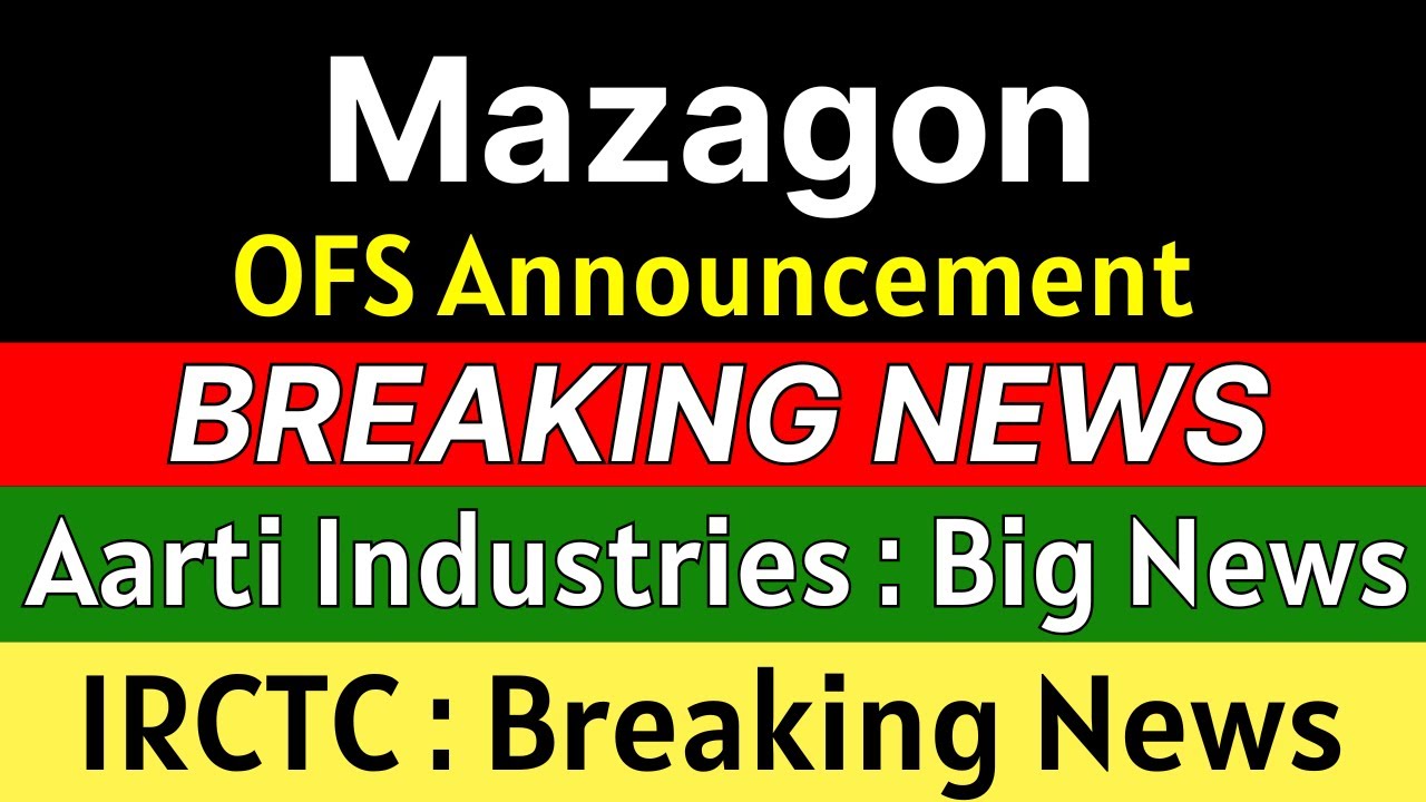 MAZAGON DOCK OFS Announcement, AARTI INDUSTRIES and IRCTC Shareholders